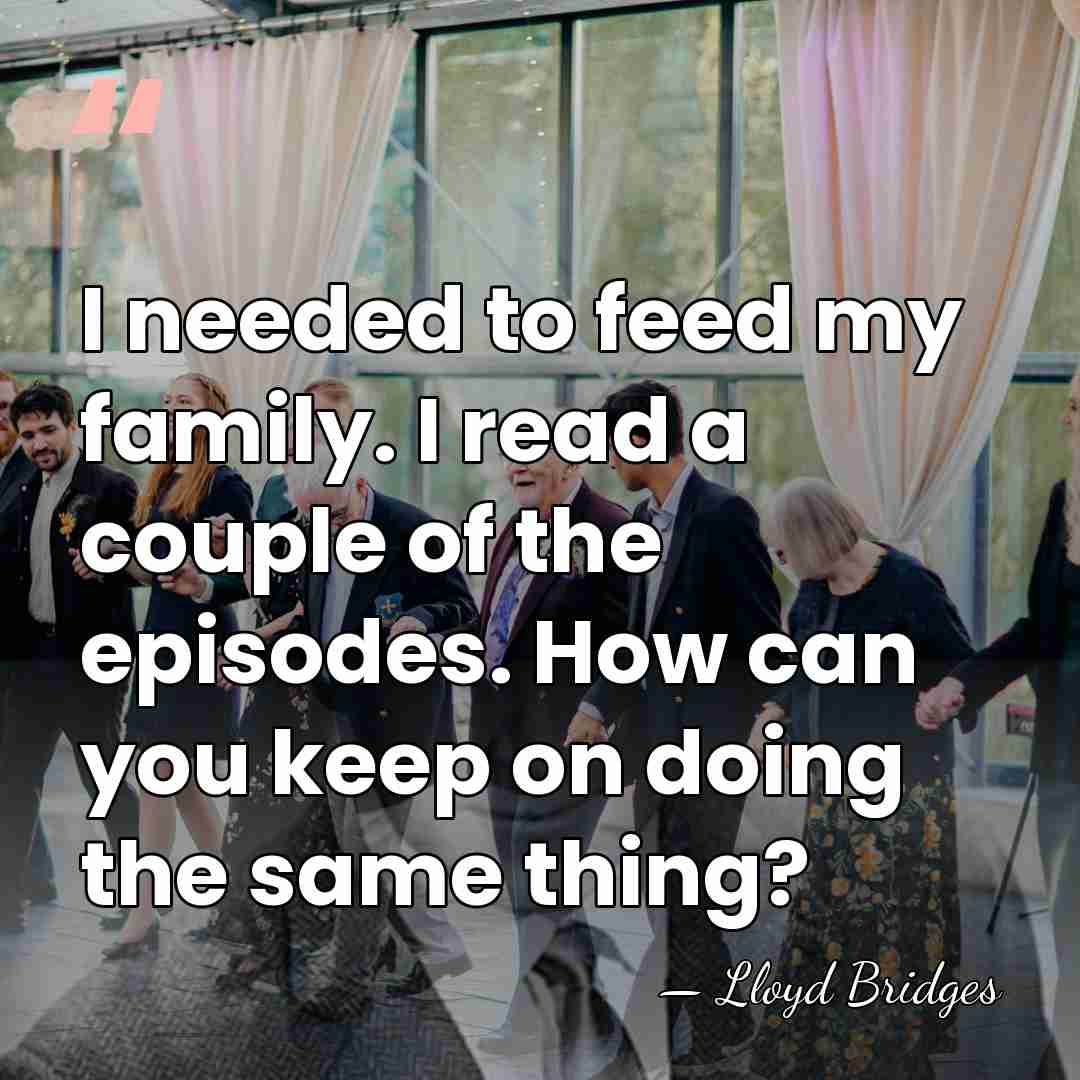 I needed to feed my family. I read a couple of the&hellip; - Lloyd Bridges