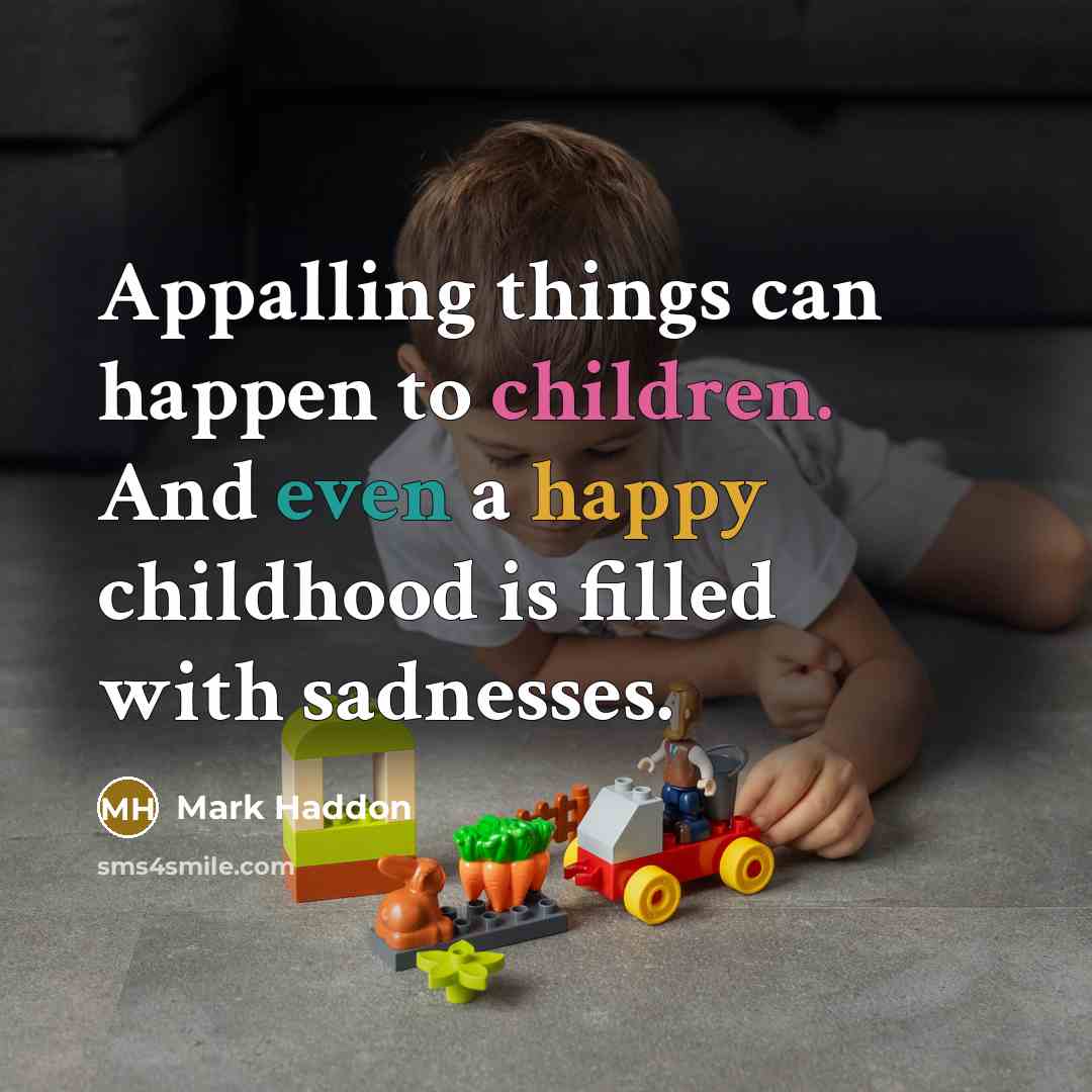 “Appalling things can happen to children. And even a happy childhood is filled with sadnesses.” quote by Mark Haddon