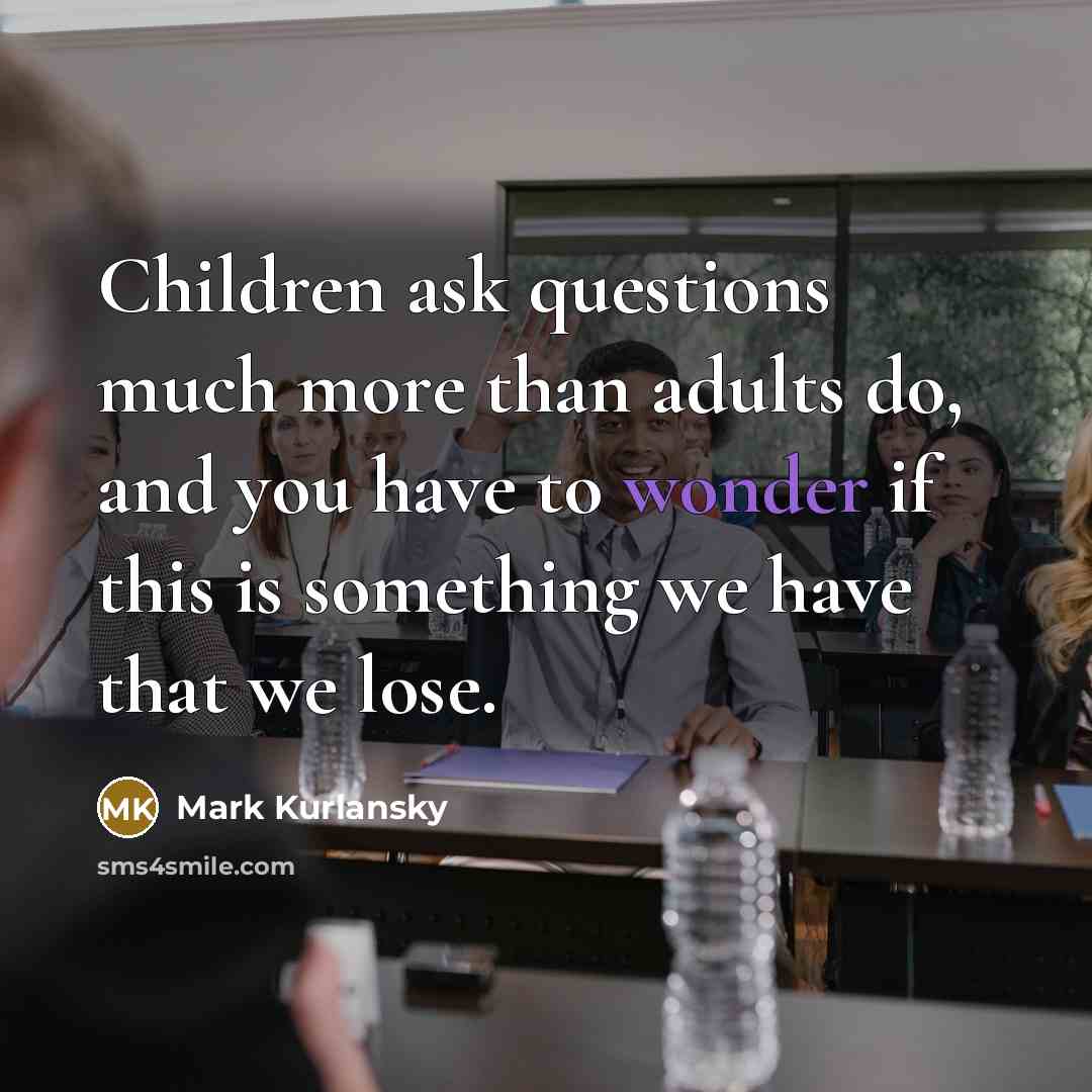 “Children ask questions much more than adults do, and you…” quote by Mark Kurlansky