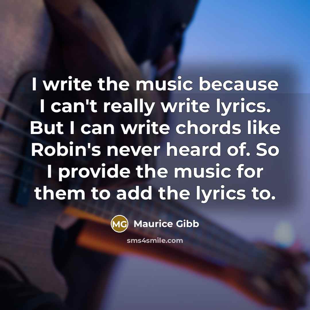 “I write the music because I can't really write lyrics.…” quote by Maurice Gibb
