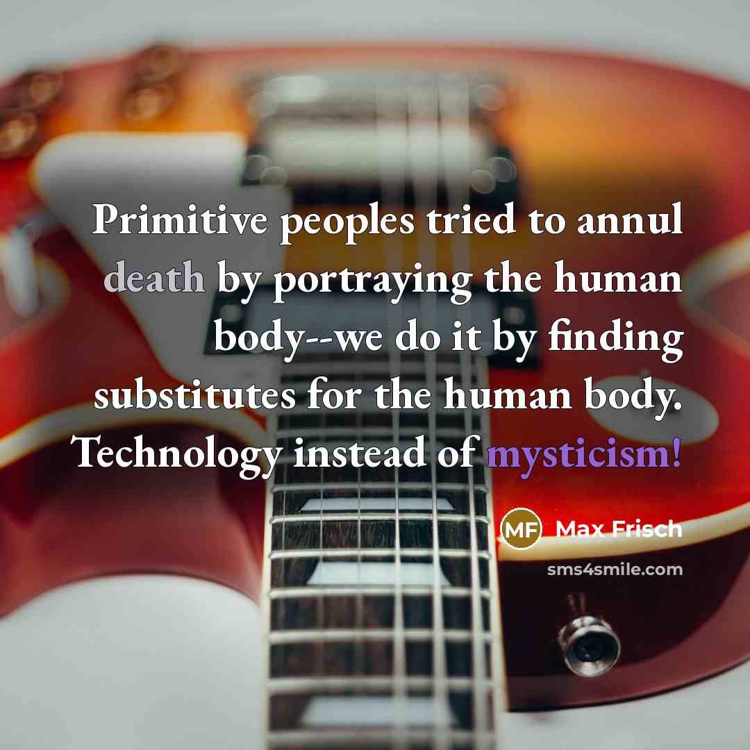 “Primitive peoples tried to annul death by portraying the human…” quote by Max Frisch