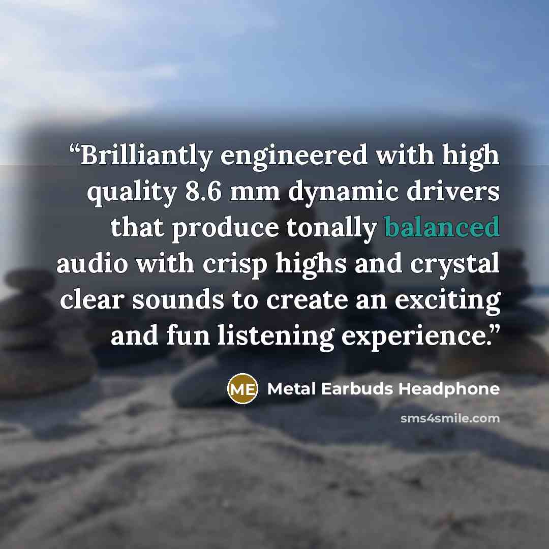 “Brilliantly engineered with high quality 8.6 mm dynamic drivers that produce tonally balanced audio with crisp highs and crystal clear sounds to create an exciting and fun listening experience.” quote by Metal Earbuds Headphone