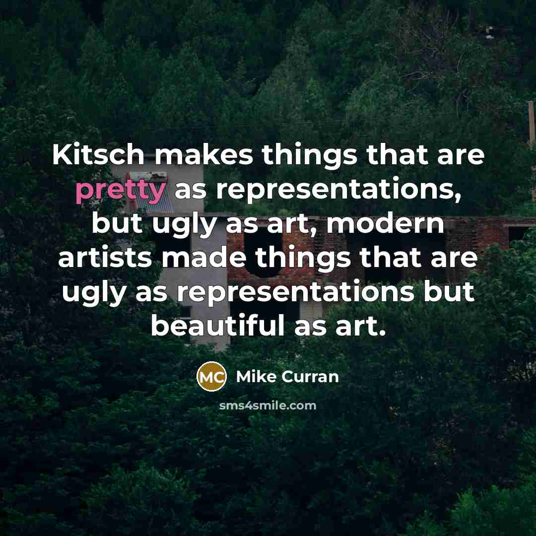“Kitsch makes things that are pretty as representations, but ugly…” quote by Mike Curran
