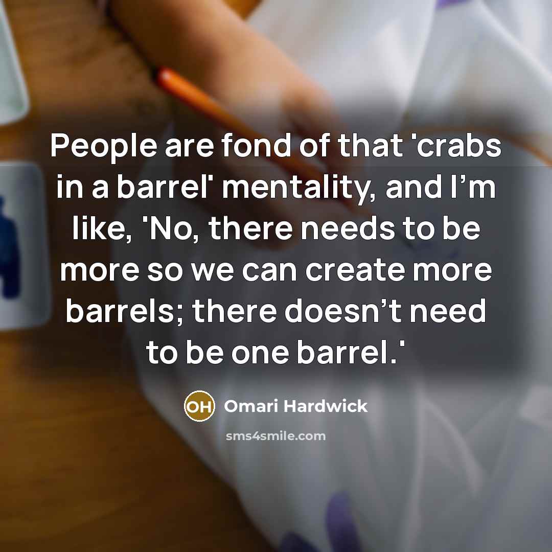 “People are fond of that 'crabs in a barrel' mentality, and I'm like, 'No, there needs to be more so we can create more barrels; there doesn't need to be one barrel.'” quote by Omari Hardwick