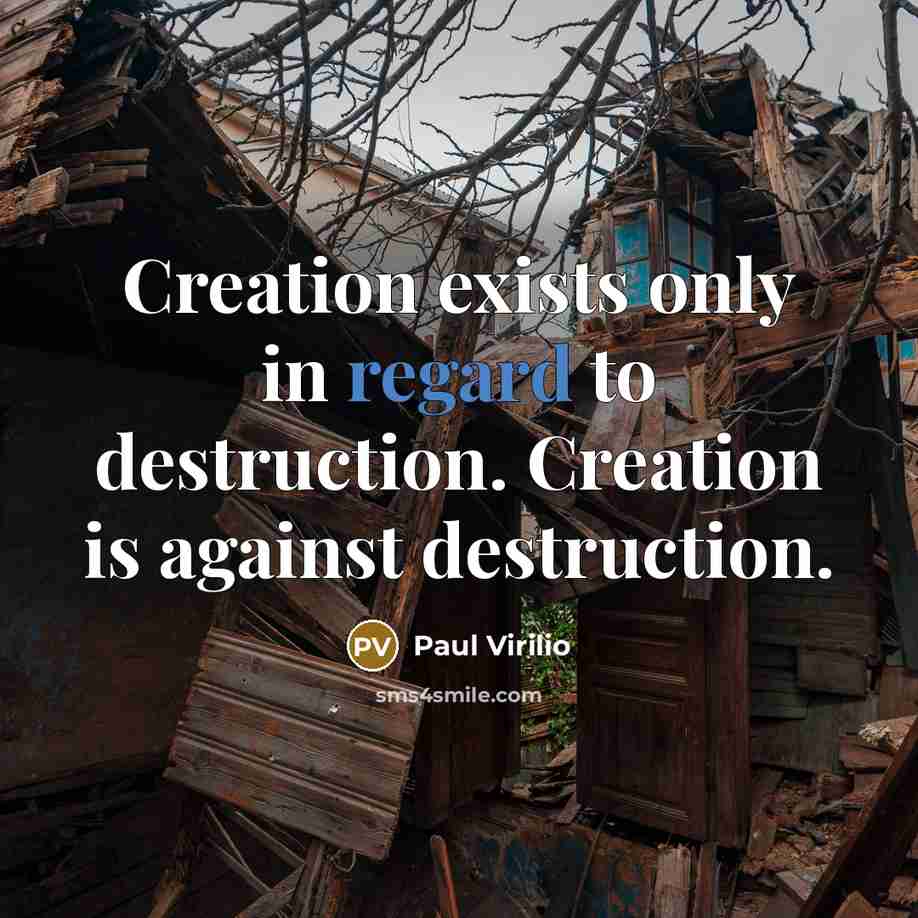 “Creation exists only in regard to destruction. Creation is against…” quote by Paul Virilio