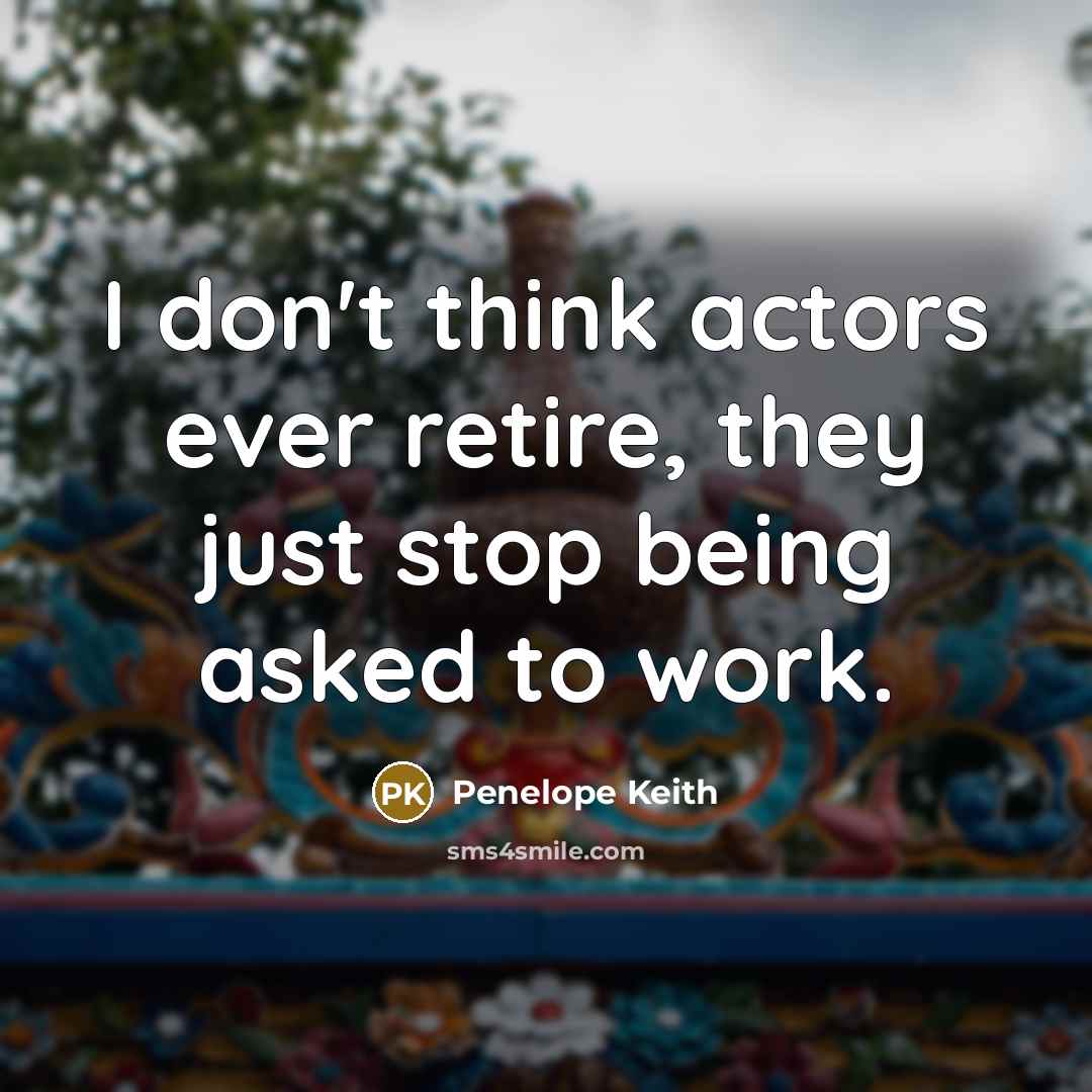“I don't think actors ever retire, they just stop being…” quote by Penelope Keith