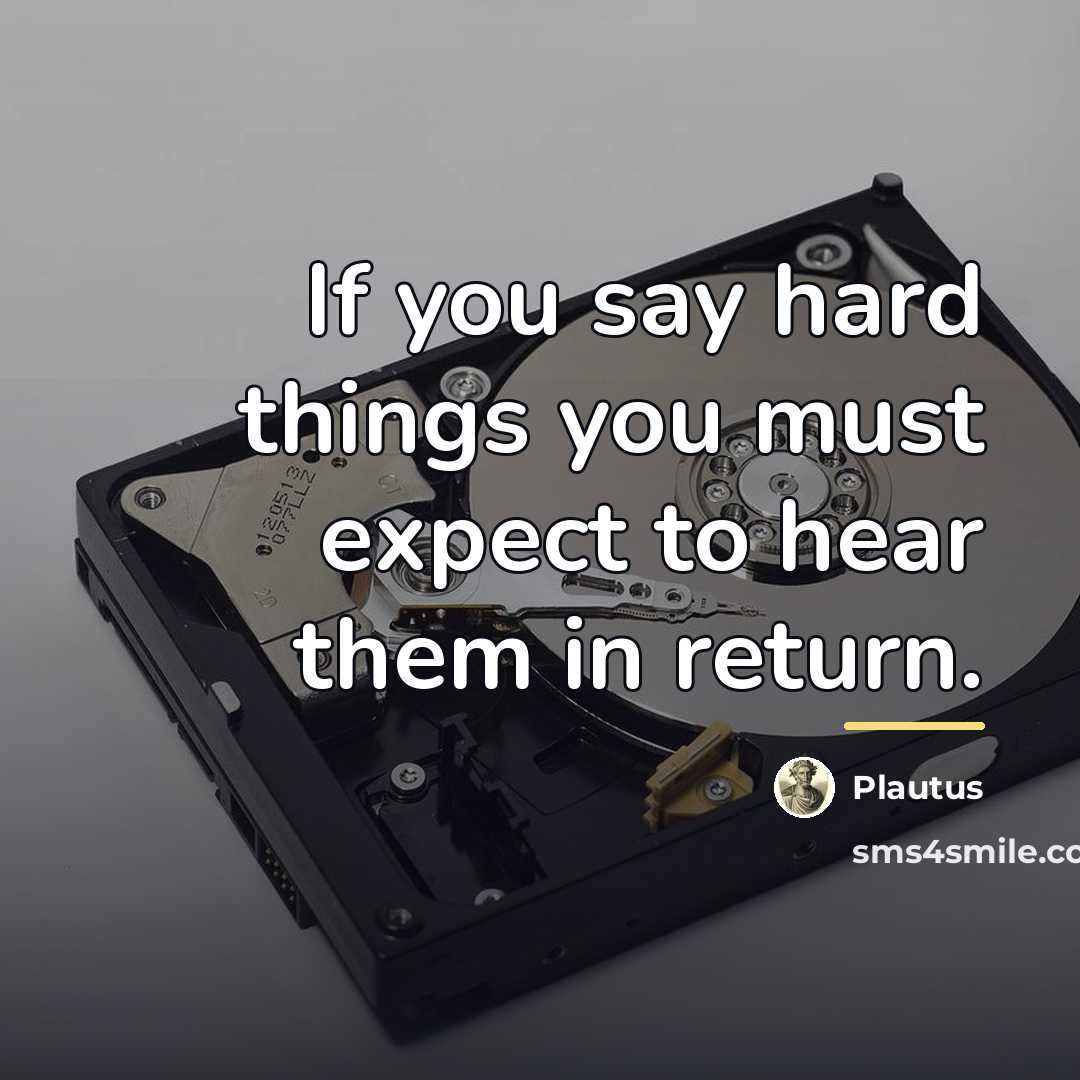 “If you say hard things you must expect to hear…” quote by Plautus
