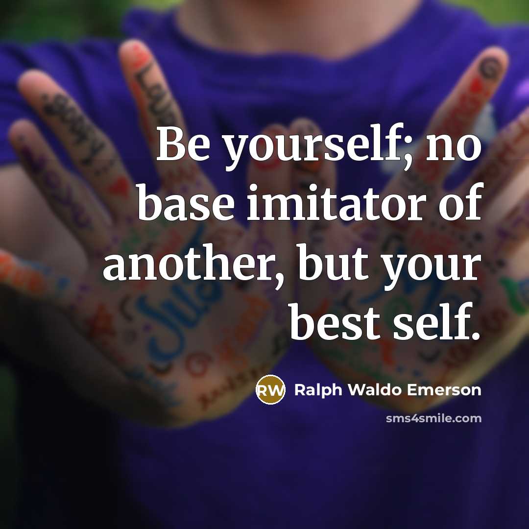 “Be yourself; no base imitator of another, but your best…” quote by Ralph Waldo Emerson