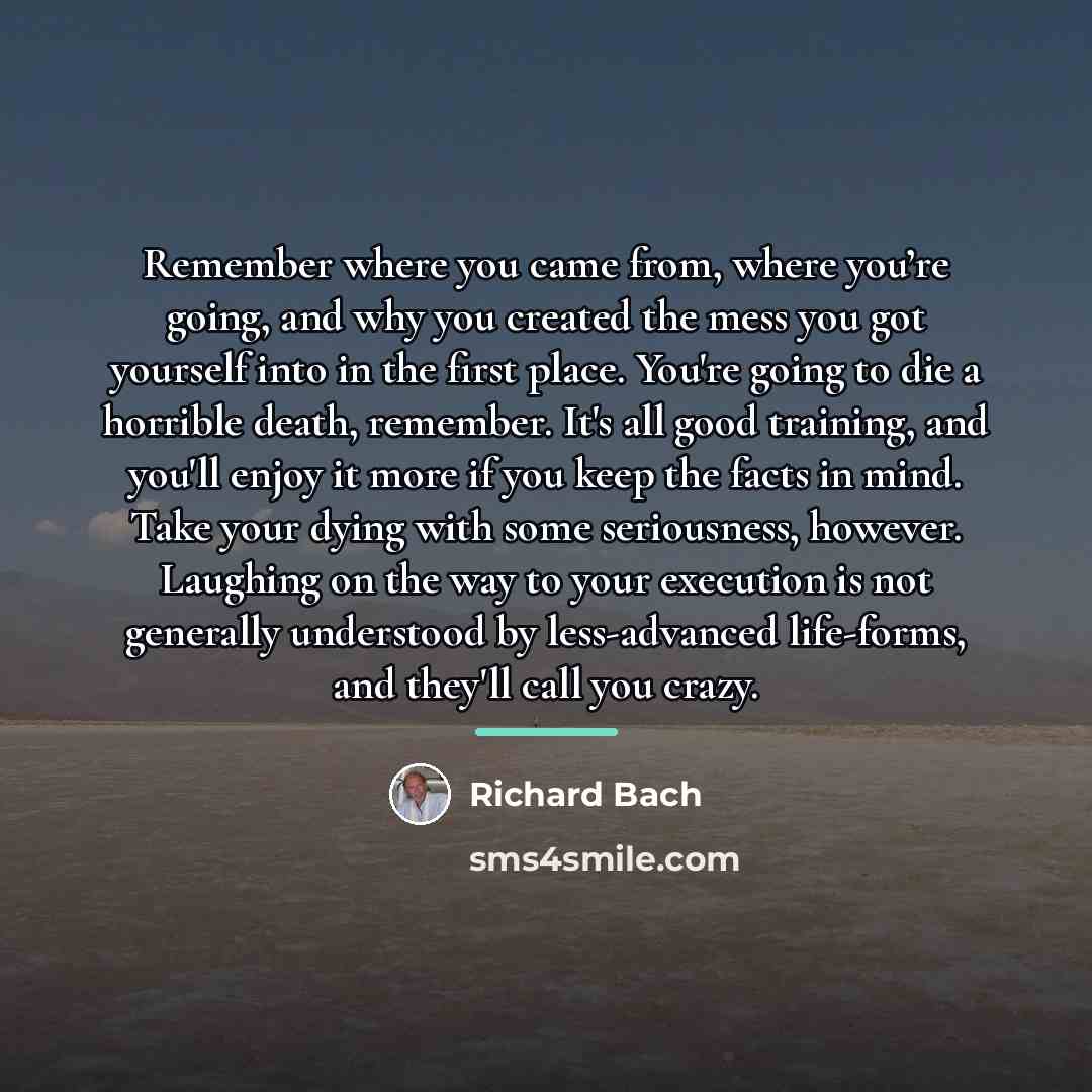 “Remember where you came from, where you’re going, and why…” quote by Richard Bach