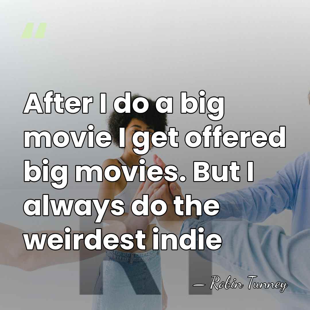 After I do a big movie I get offered big movies. But&hellip; - Robin Tunney