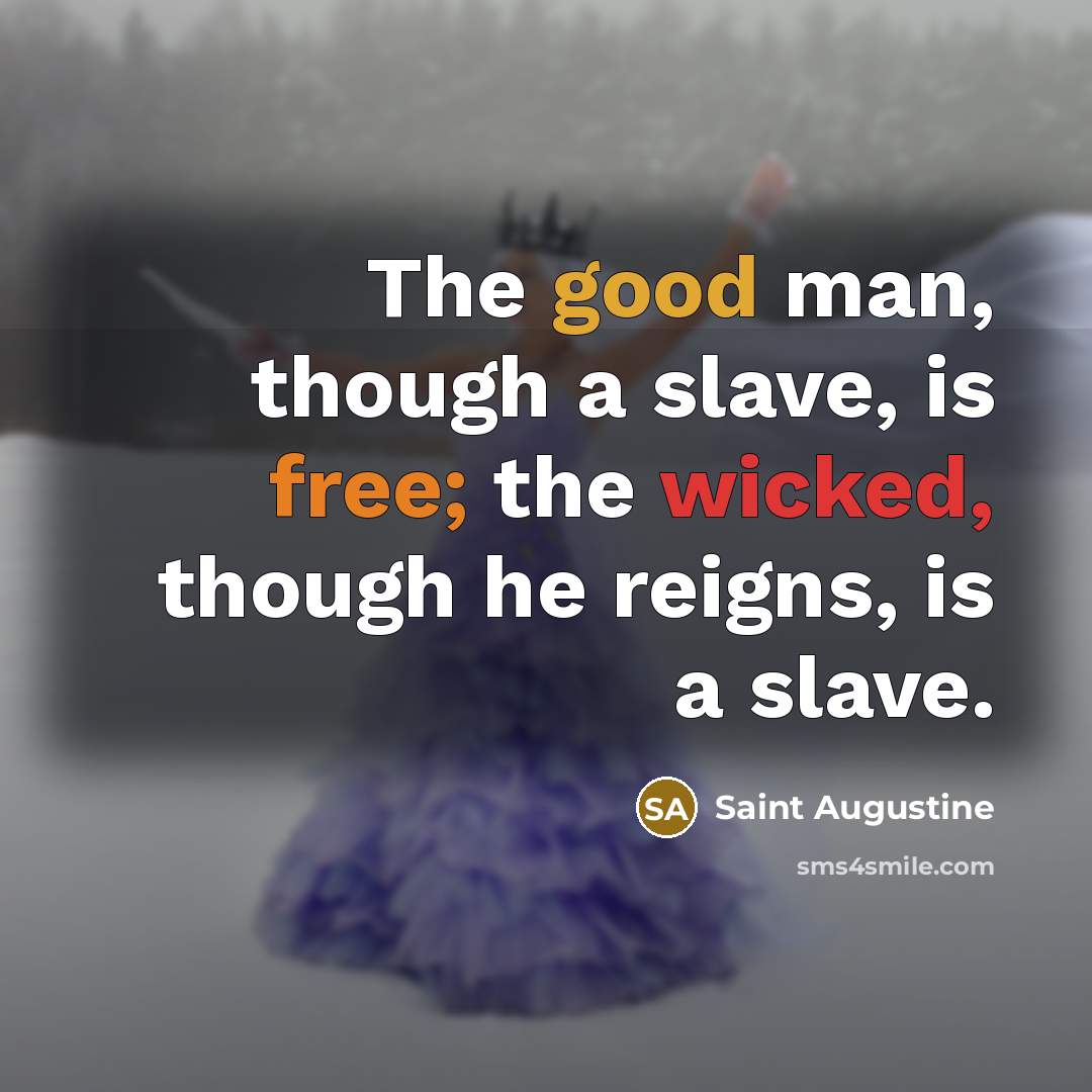 “The good man, though a slave, is free; the wicked,…” quote by Saint Augustine