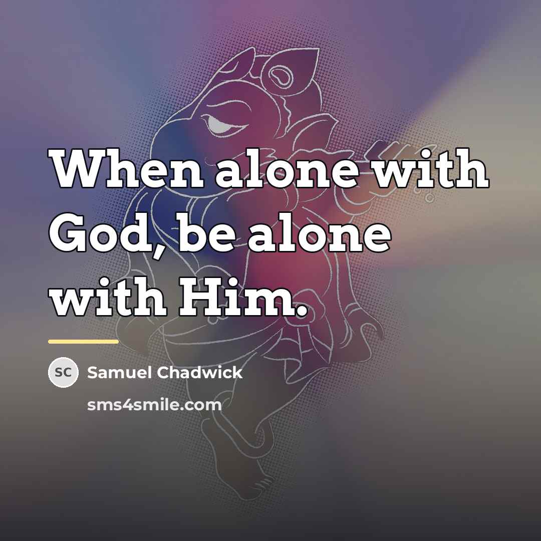 “When alone with God, be alone with Him.…” quote by Samuel Chadwick