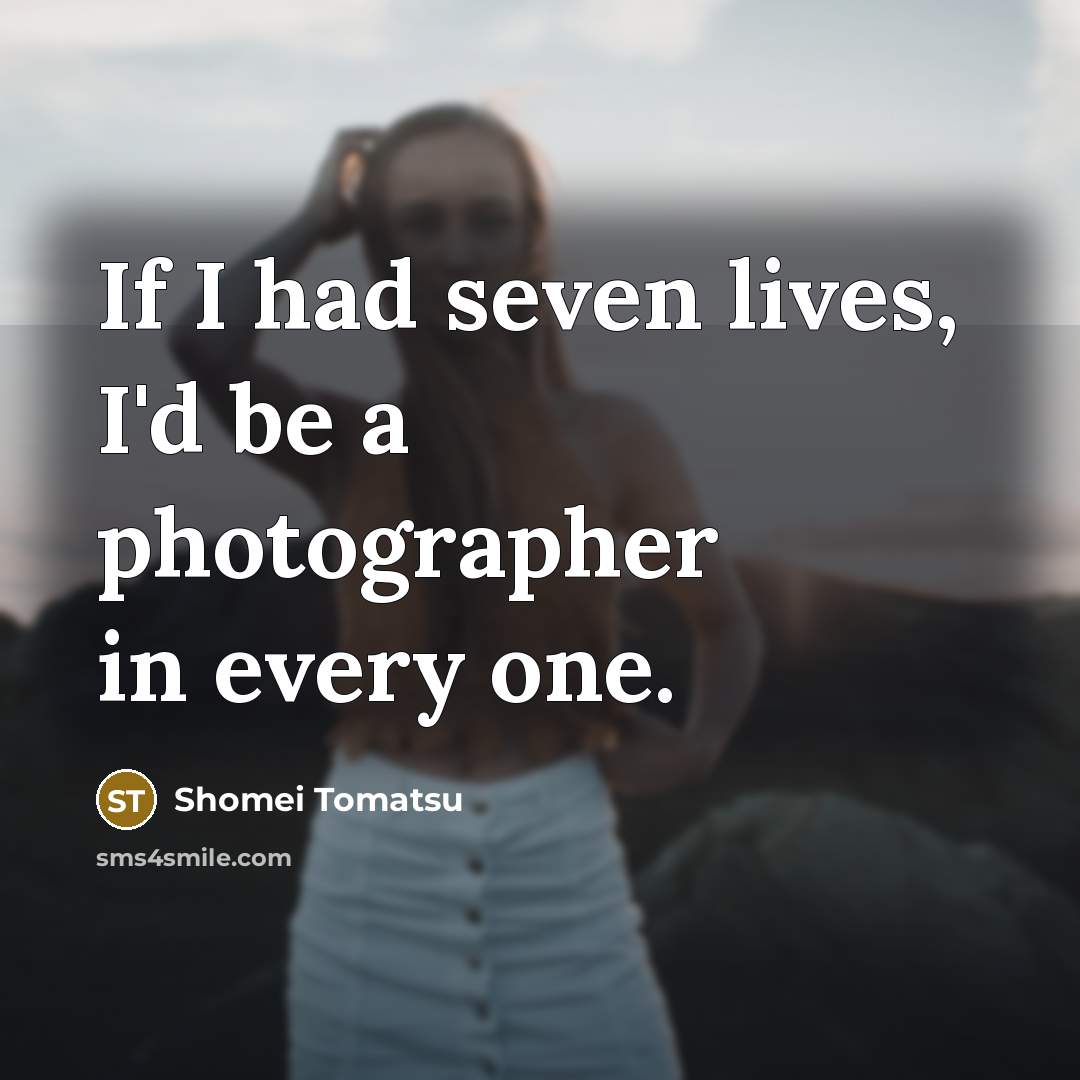 “If I had seven lives, I'd be a photographer in…” quote by Shomei Tomatsu