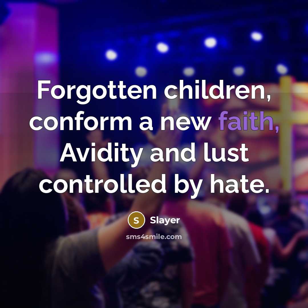 “Forgotten children, conform a new faith, Avidity and lust controlled…” quote by Slayer