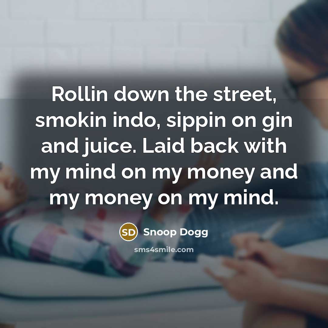 “Rollin down the street, smokin indo, sippin on gin and…” quote by Snoop Dogg