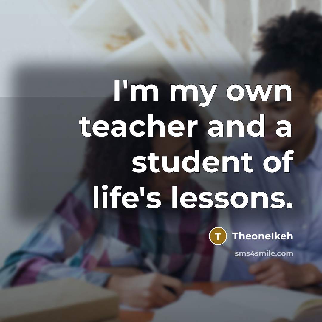 “I'm my own teacher and a student of life's lessons.…” quote by TheoneIkeh