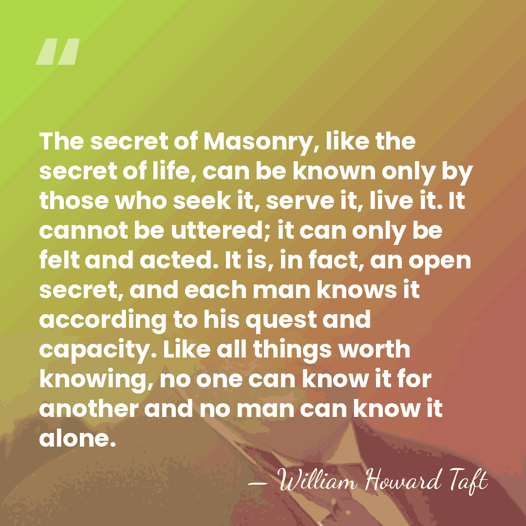The secret of Masonry, like the secret of life, can be known&hellip; - William Howard Taft