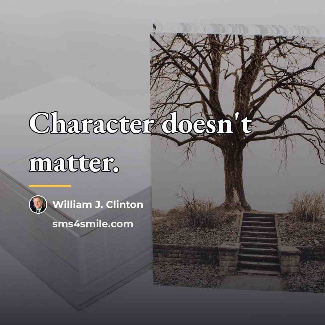 “Character doesn't matter.…” quote by William J. Clinton