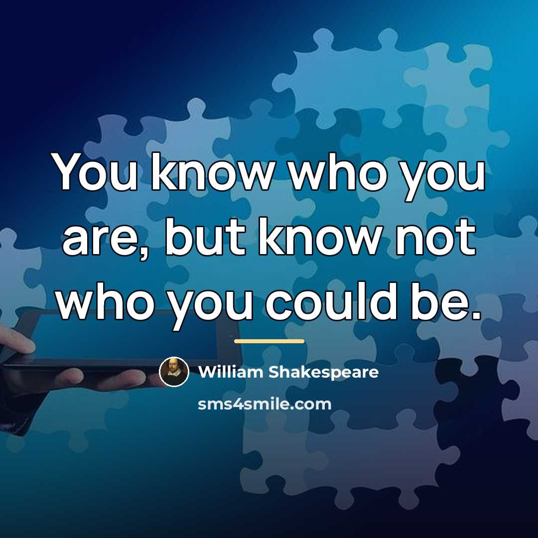 “You know who you are, but know not who you…” quote by William Shakespeare