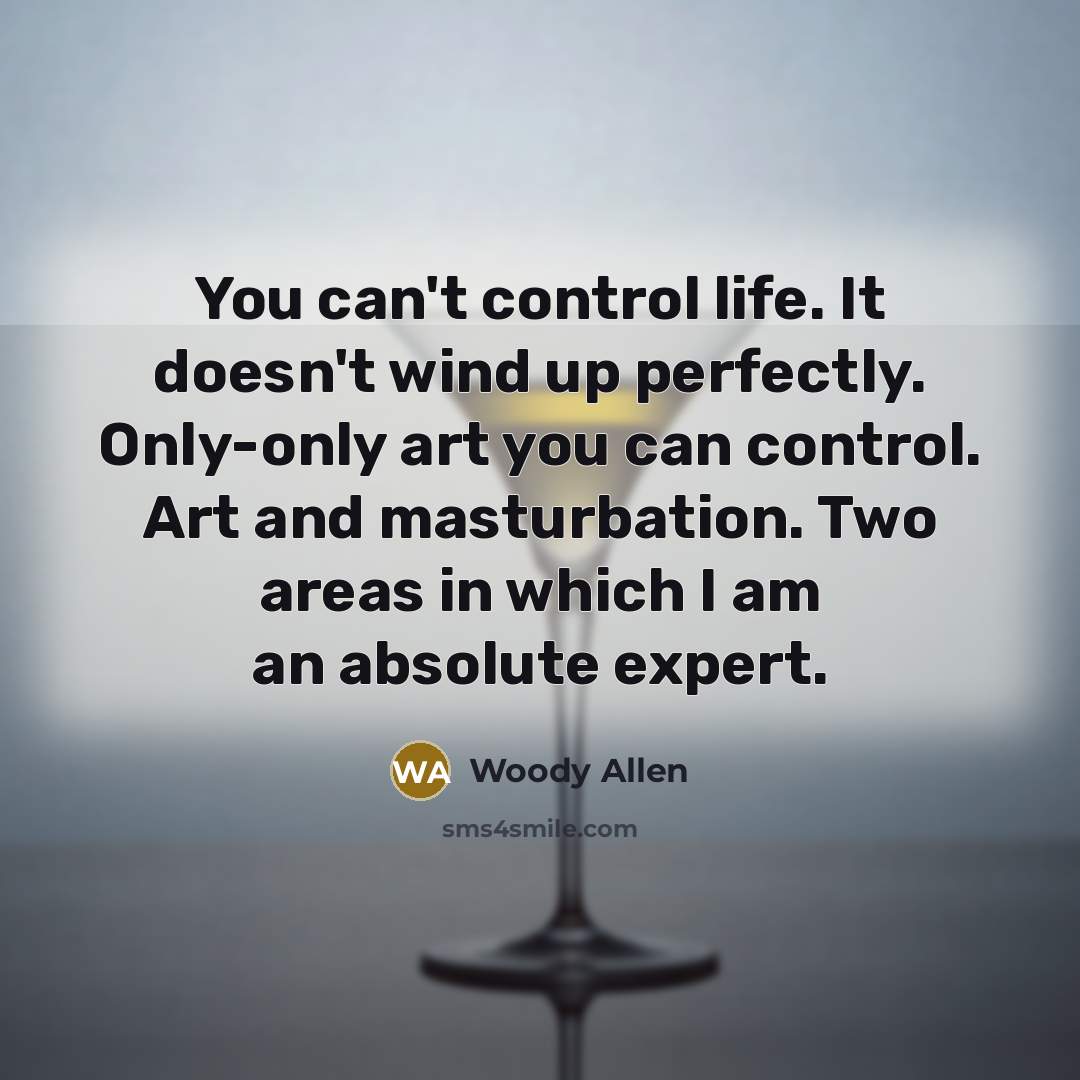 “You can't control life. It doesn't wind up perfectly. Only-only…” quote by Woody Allen