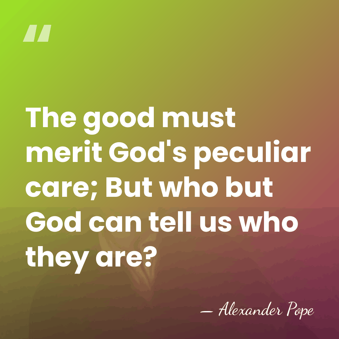 The good must merit God's peculiar care; But who but God can&hellip; - Alexander Pope