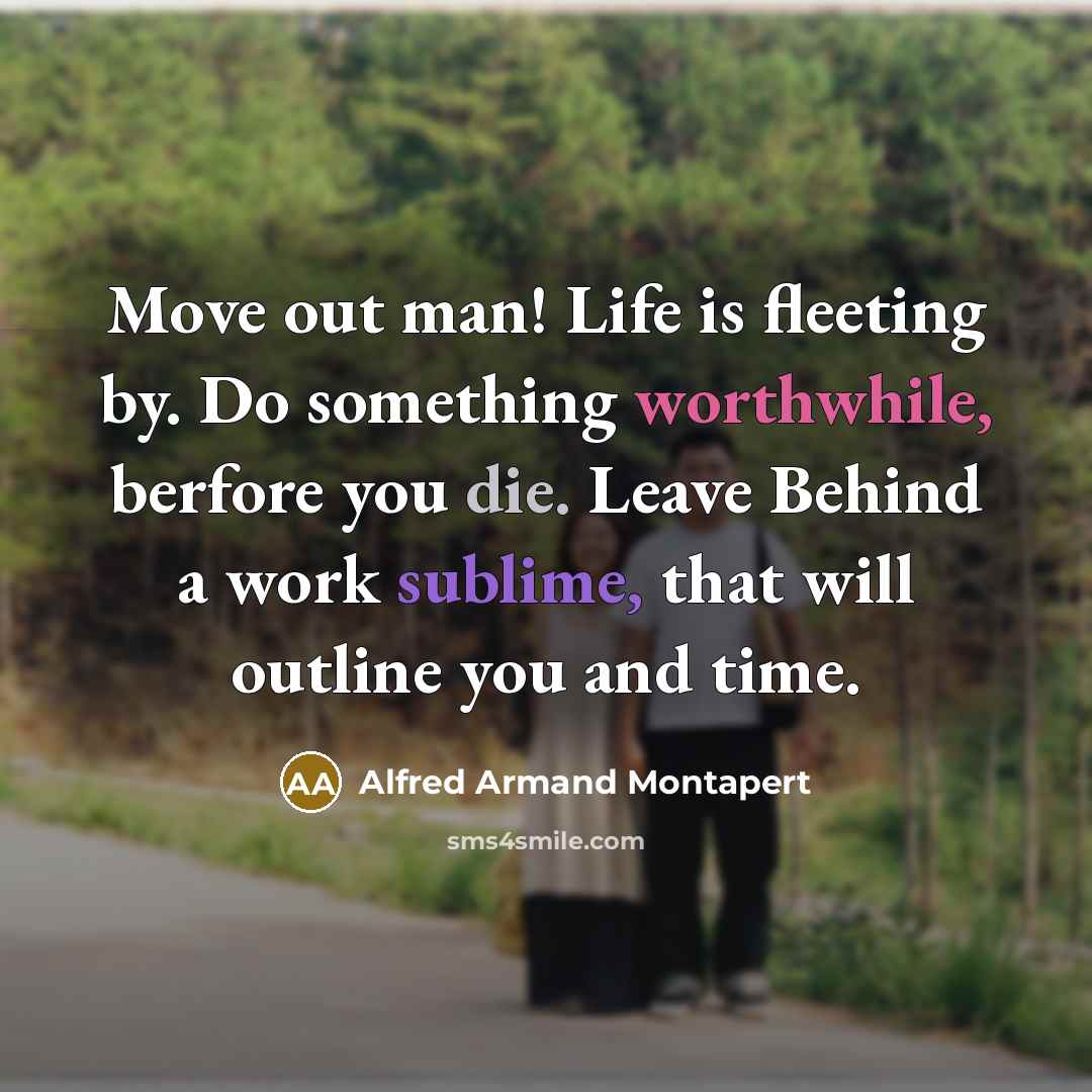 “Move out man! Life is fleeting by. Do something worthwhile,…” quote by Alfred Armand Montapert