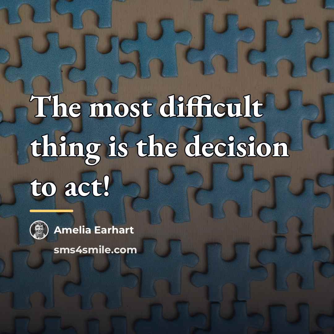 “The most difficult thing is the decision to act!…” quote by Amelia Earhart