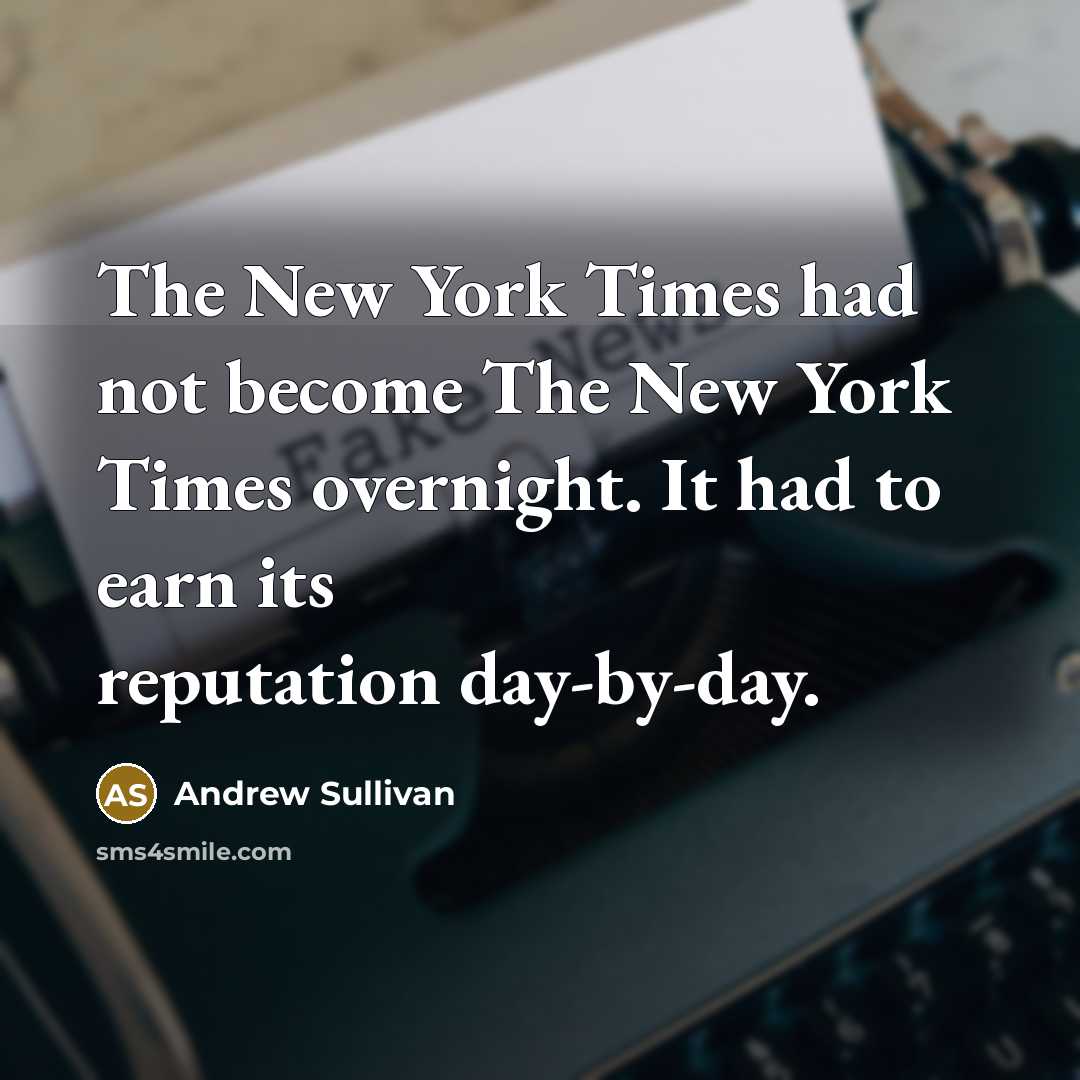 “The New York Times had not become The New York Times overnight. It had to earn its reputation day-by-day.” quote by Andrew Sullivan