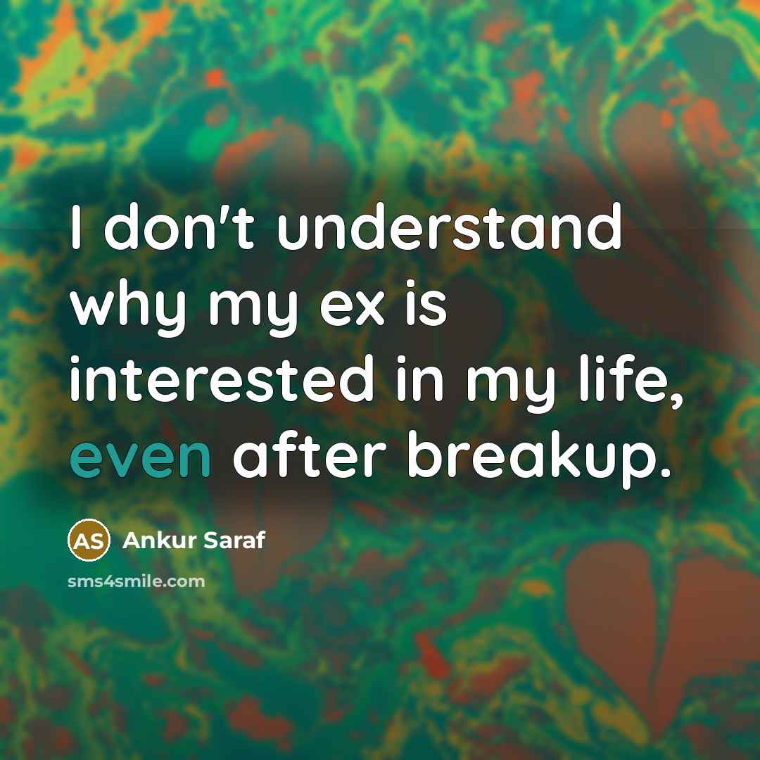 “I don't understand why my ex is interested in my life, even after breakup.” quote by Ankur Saraf