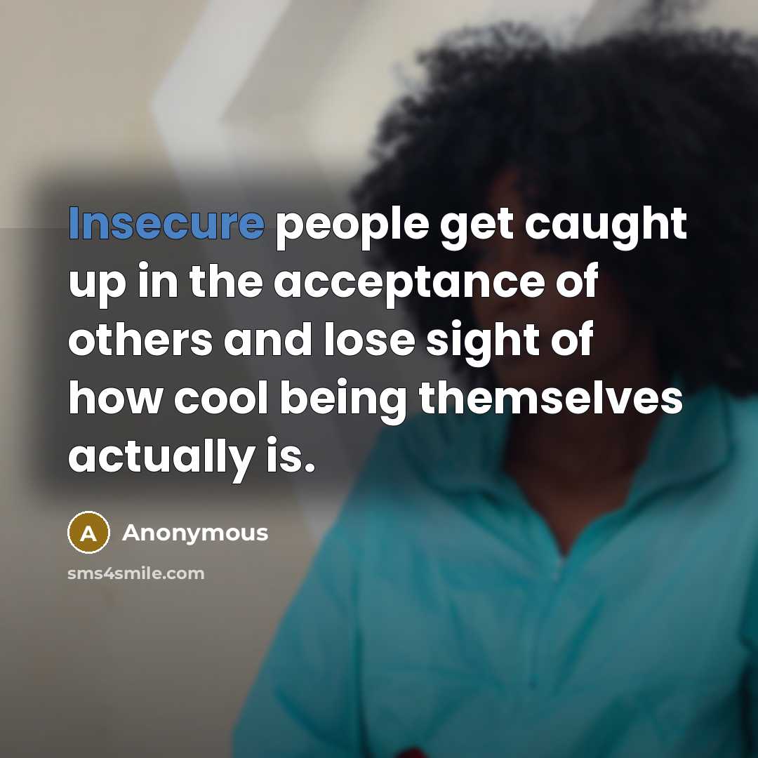 “Insecure people get caught up in the acceptance of others and lose sight of how cool being themselves actually is.” quote by Anonymous