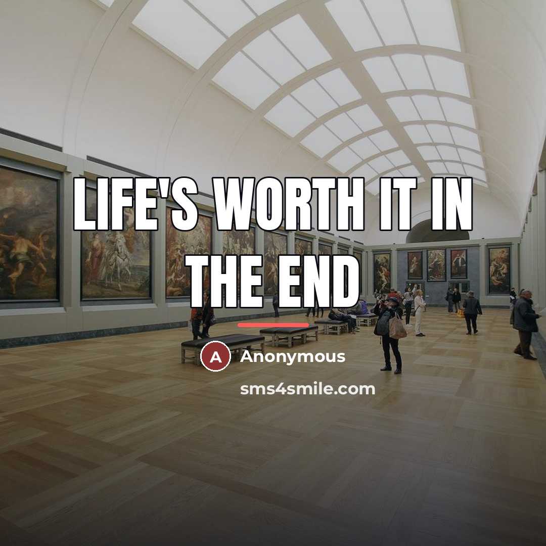 “Life's worth it in the end…” quote by Anonymous