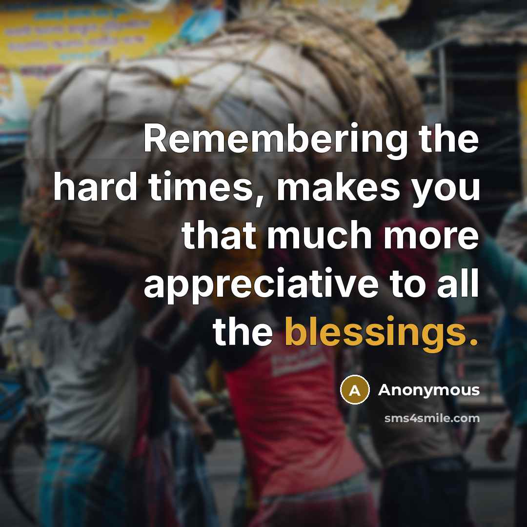 “Remembering the hard times, makes you that much more appreciative to all the blessings.” quote by Anonymous
