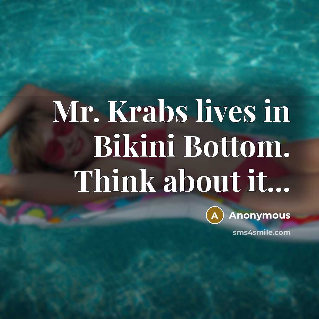 “Mr. Krabs lives in Bikini Bottom. Think about it...” quote by Anonymous