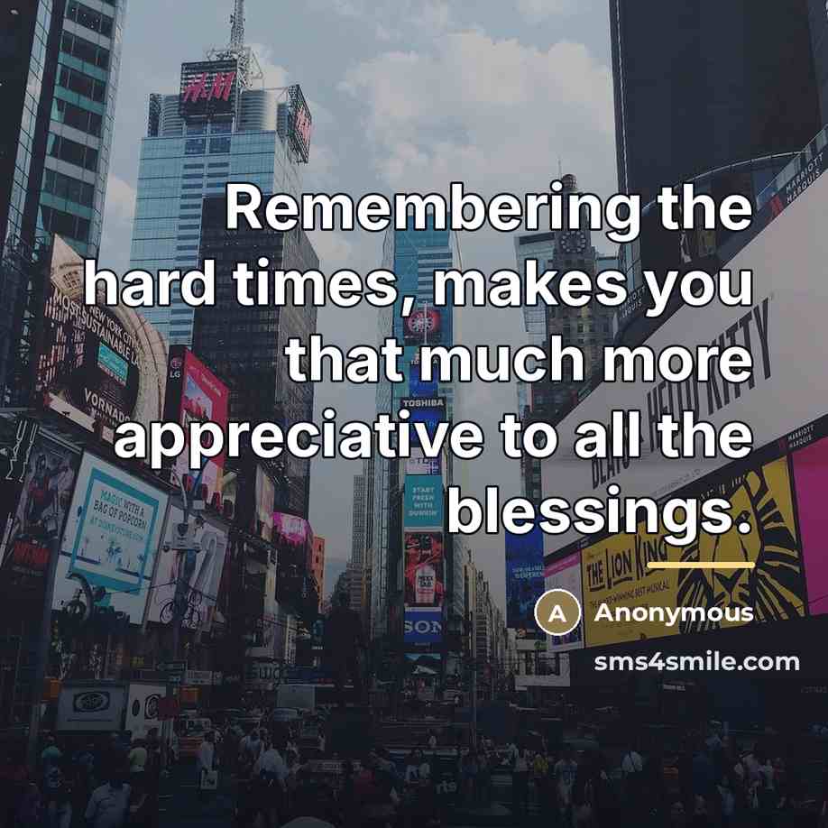 “Remembering the hard times, makes you that much more appreciative…” quote by Anonymous