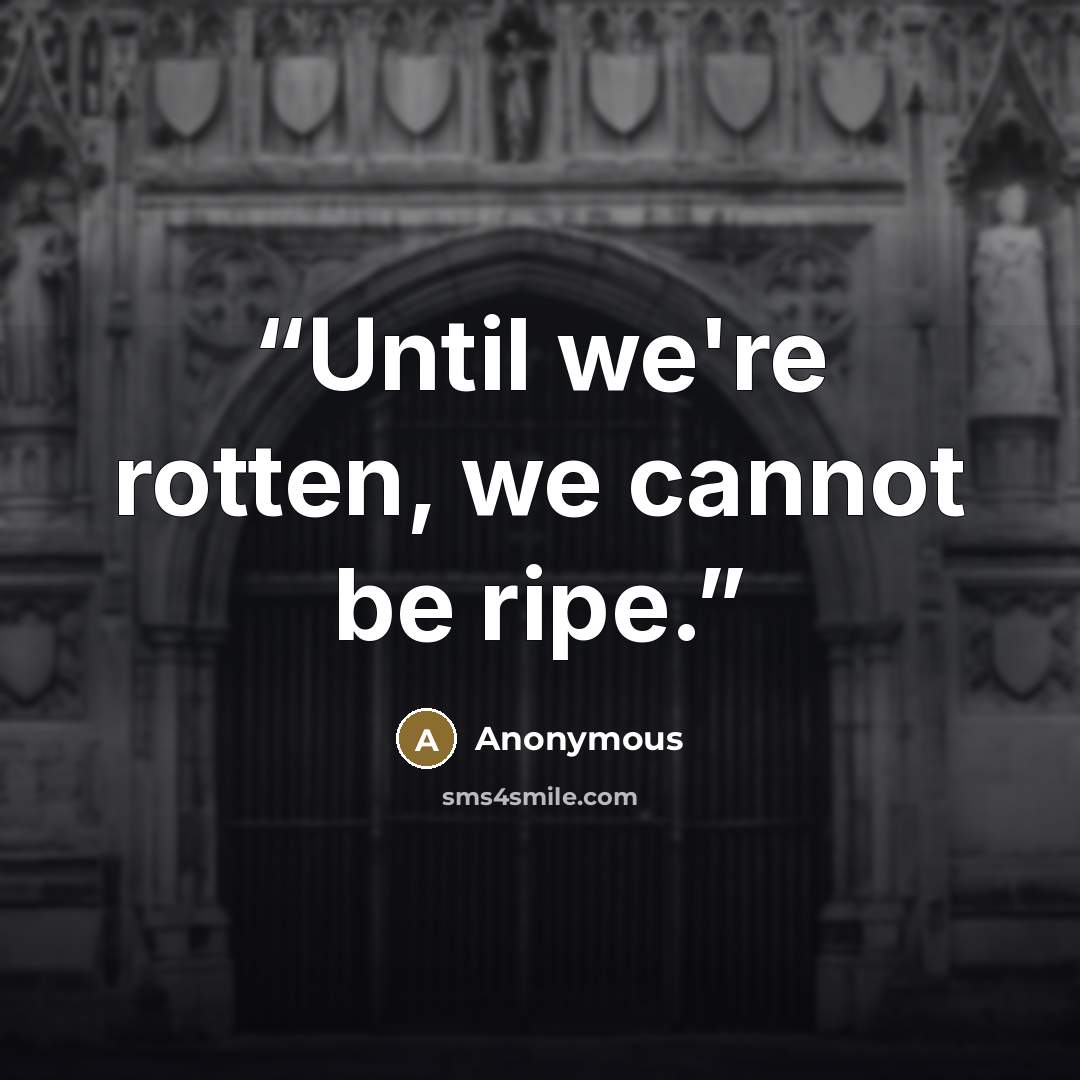 “Until we're rotten, we cannot be ripe.” quote by Anonymous