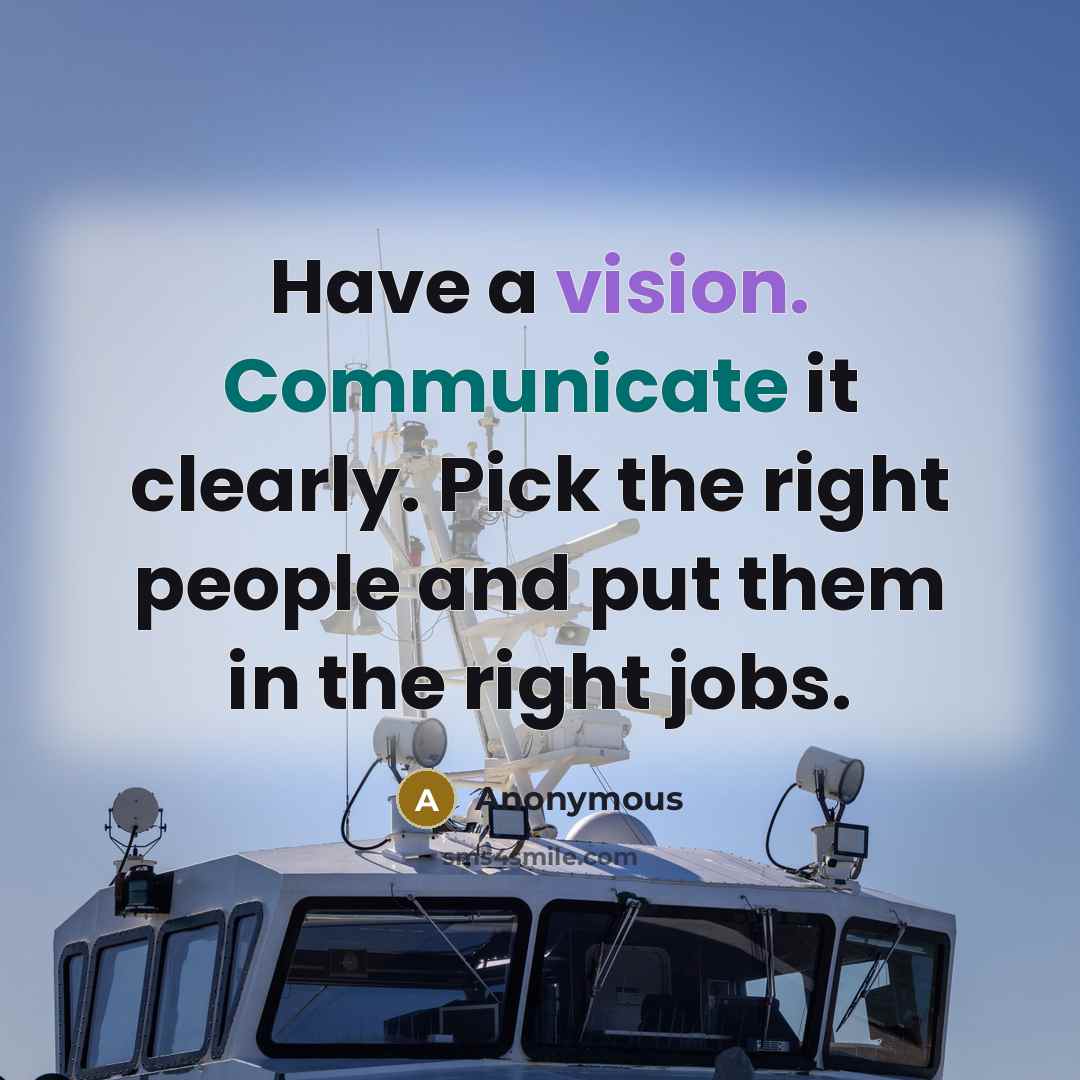 “Have a vision. Communicate it clearly. Pick the right people and put them in the right jobs.” quote by Anonymous