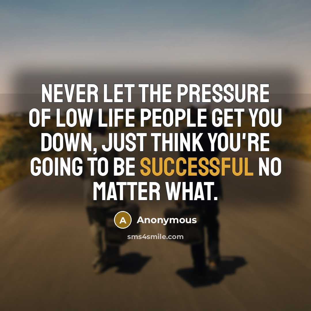 “Never let the pressure of low life people get you…” quote by Anonymous