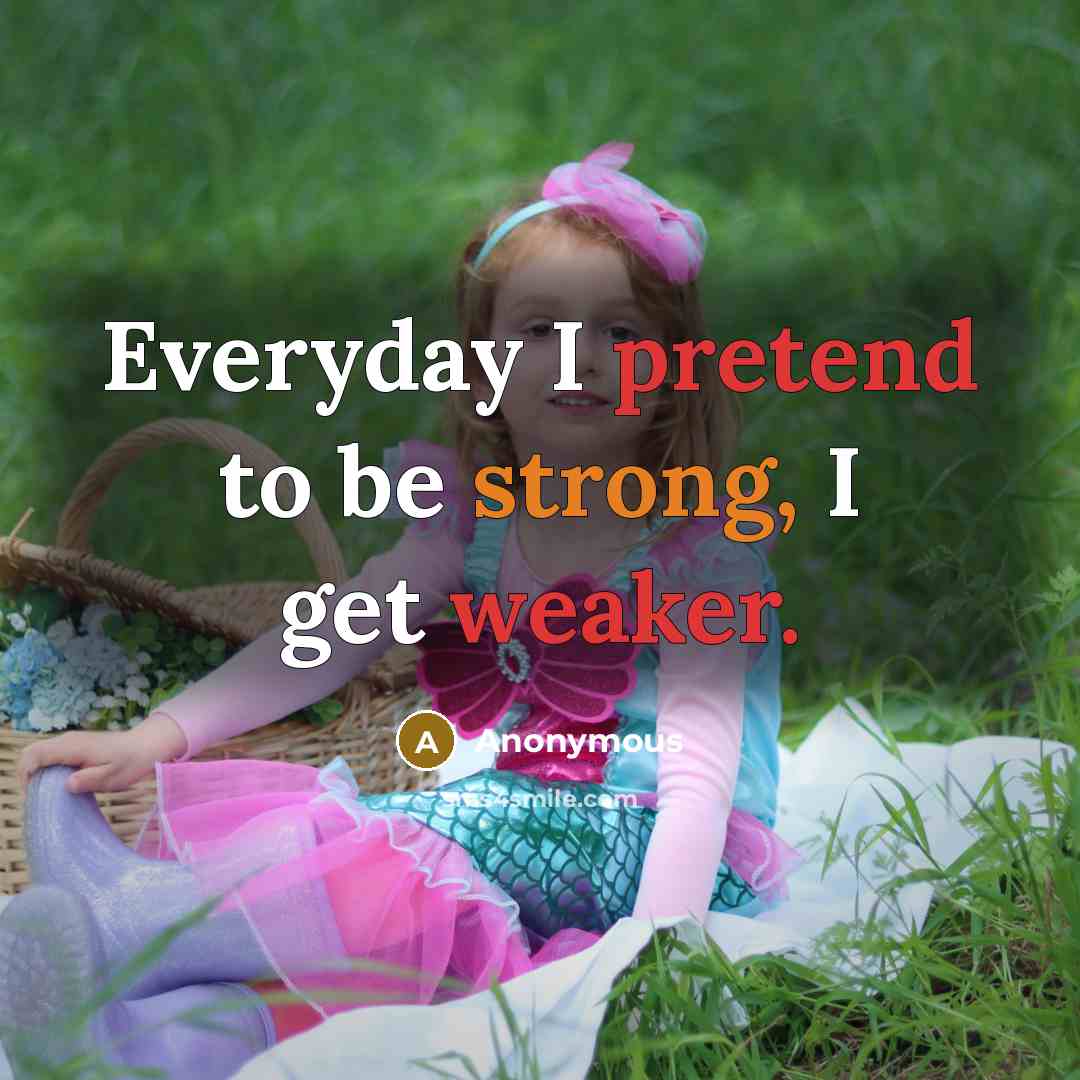 “Everyday I pretend to be strong, I get weaker.” quote by Anonymous