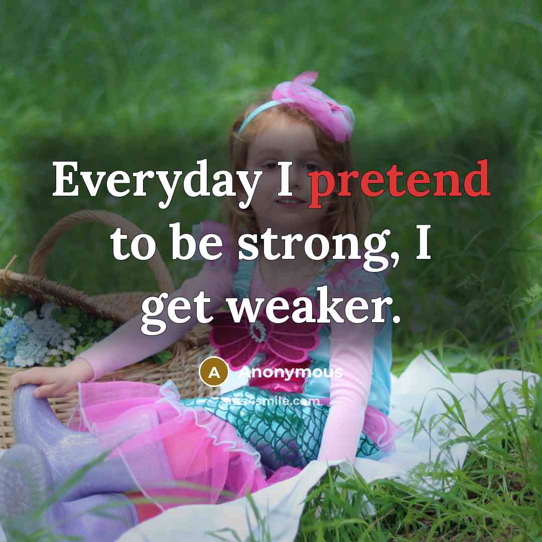 “Everyday I pretend to be strong, I get weaker.…” quote by Anonymous