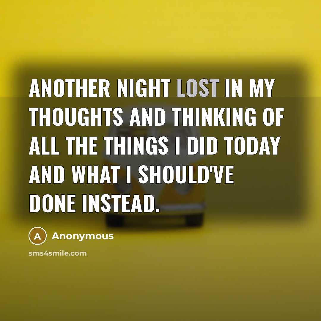 “Another night lost in my thoughts and thinking of all the things I did today and what I should've done instead.” quote by Anonymous