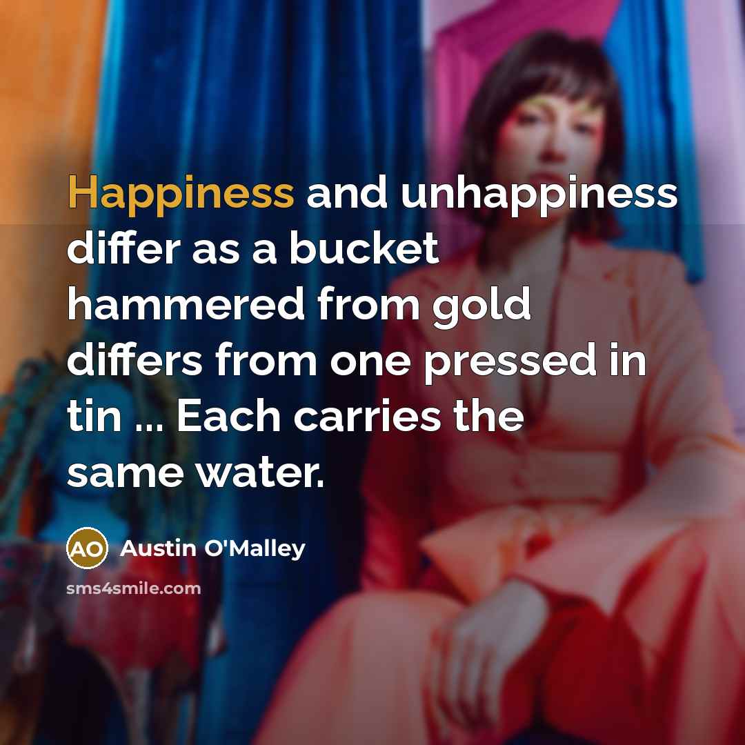 “Happiness and unhappiness differ as a bucket hammered from gold…” quote by Austin O'Malley
