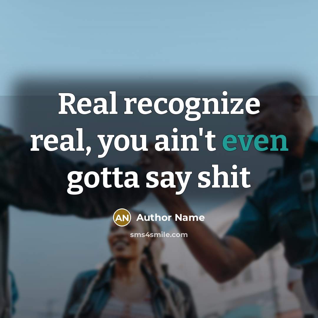 “Real recognize real, you ain't even gotta say shit…” quote by Author Name