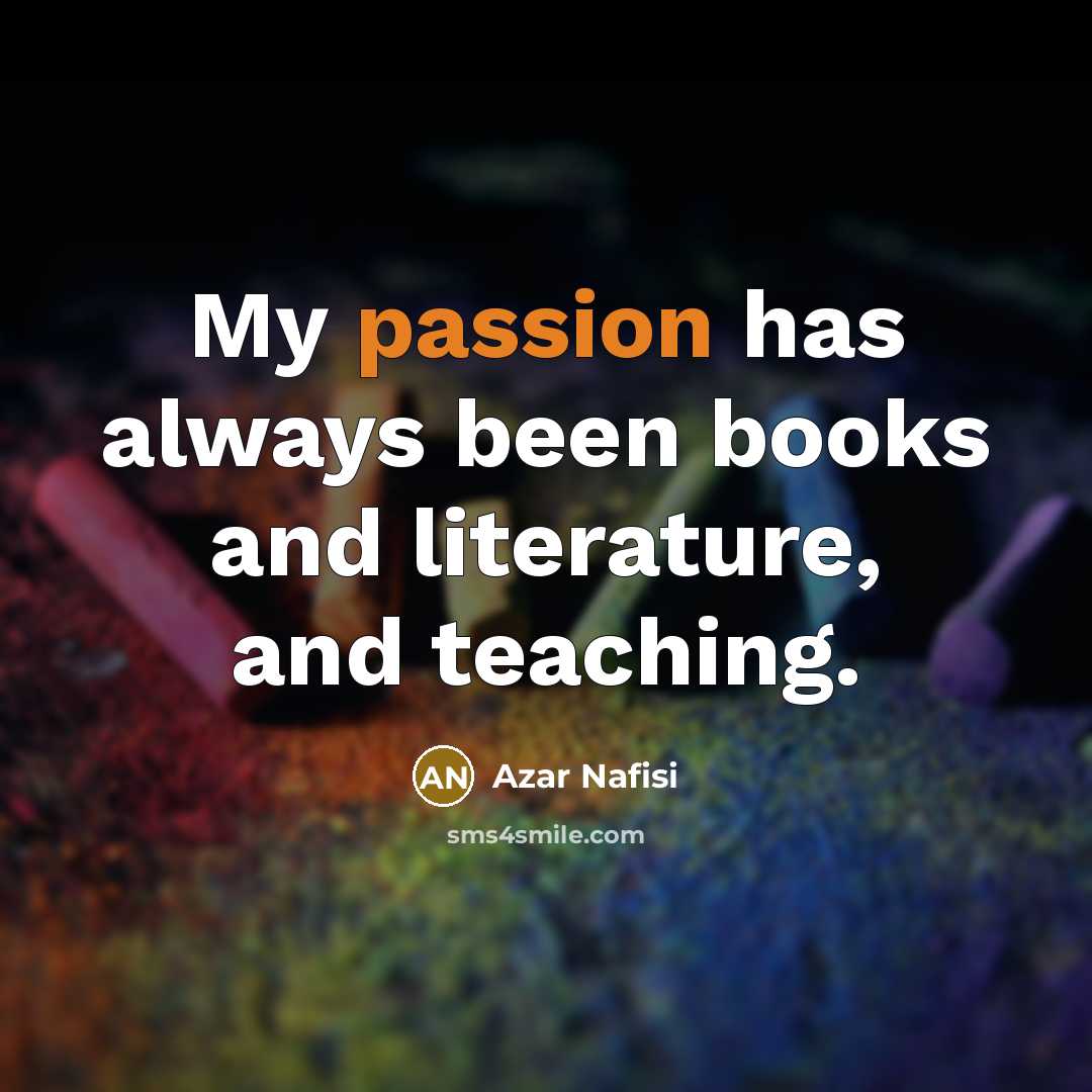 “My passion has always been books and literature, and teaching.…” quote by Azar Nafisi
