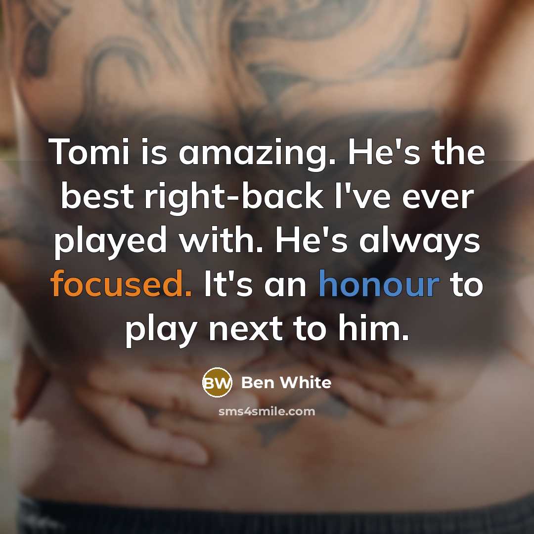 “Tomi is amazing. He's the best right-back I've ever played…” quote by Ben White