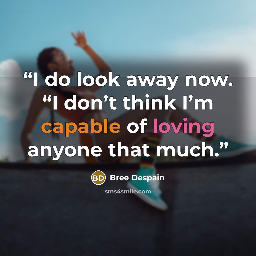 “I do look away now. “I don’t think I’m capable of loving anyone that much.” quote by Bree Despain