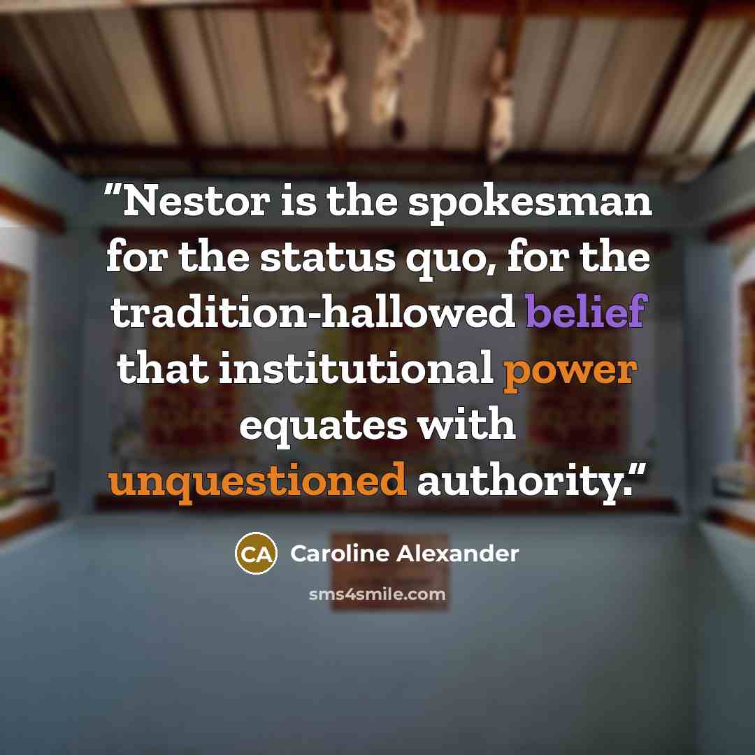 “Nestor is the spokesman for the status quo, for the tradition-hallowed belief that institutional power equates with unquestioned authority.” quote by Caroline Alexander