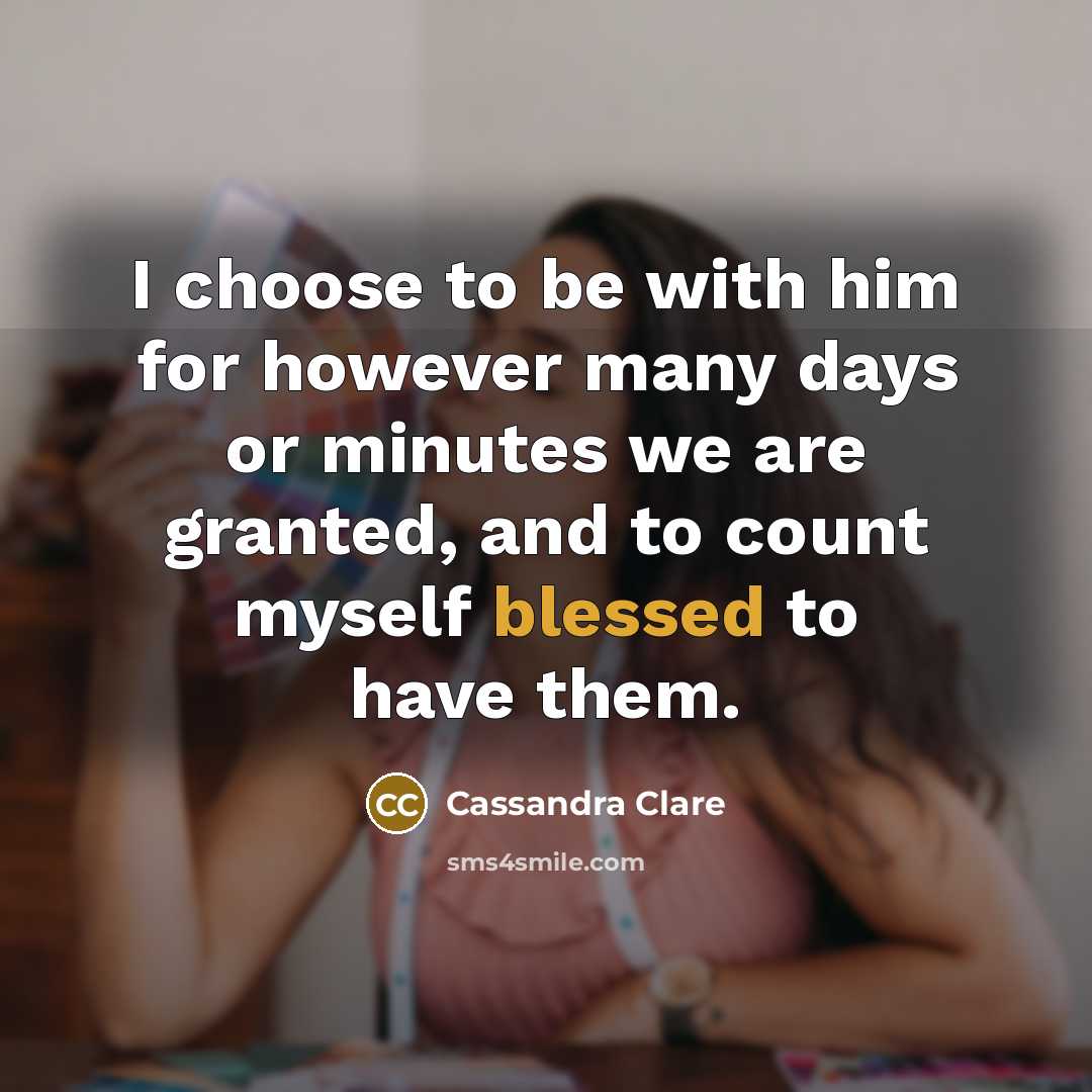 “I choose to be with him for however many days…” quote by Cassandra Clare