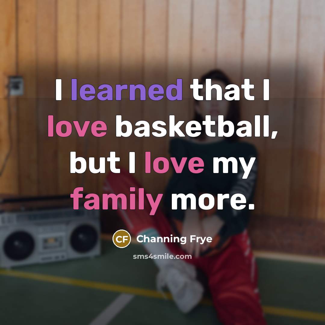“I learned that I love basketball, but I love my…” quote by Channing Frye