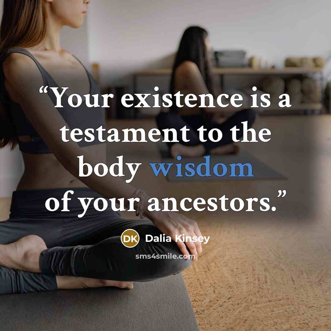 “Your existence is a testament to the body wisdom of your ancestors.” quote by Dalia Kinsey