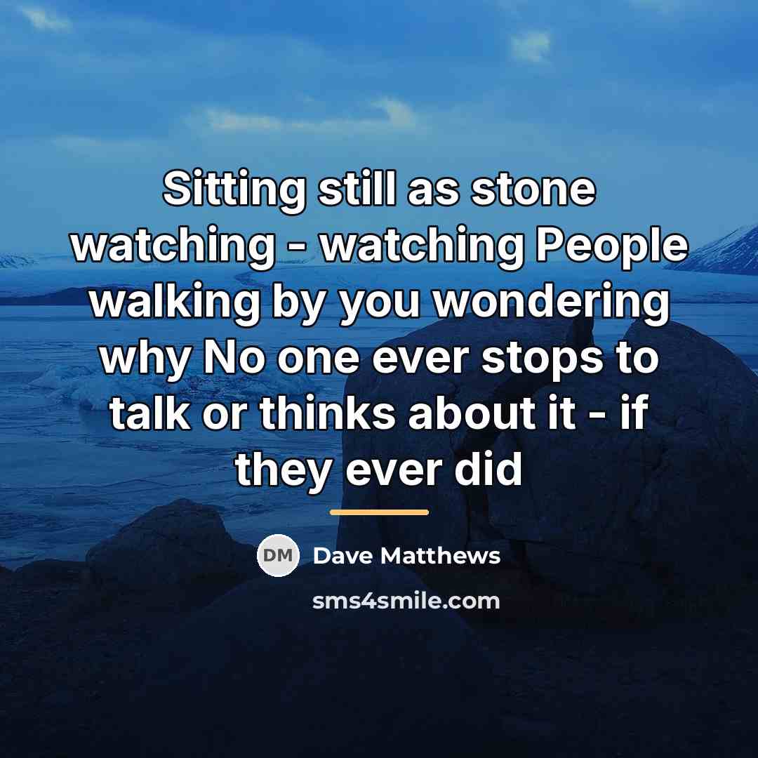 “Sitting still as stone watching - watching People walking by…” quote by Dave Matthews